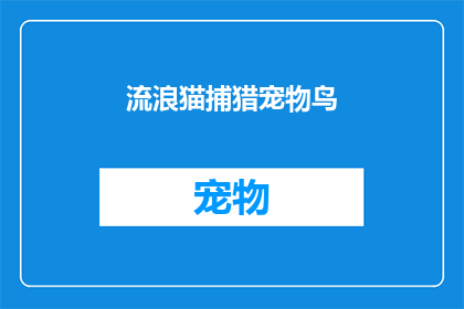 流浪猫捕猎宠物鸟(流浪猫捕猎宠物鸟：我们该如何应对这一生态危机？)
