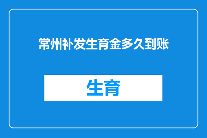 常州补发生育金多久到账(常州生育金补发到账时间是多久？)