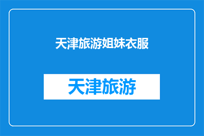 天津旅游姐妹衣服(天津旅游姐妹衣服：你了解吗？)