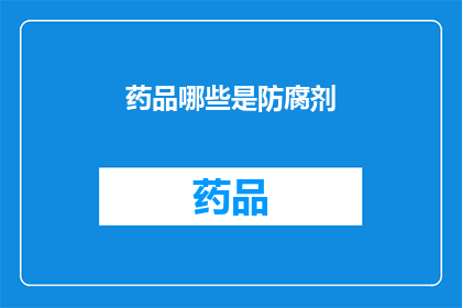 药品哪些是防腐剂(哪些药品使用了防腐剂？)