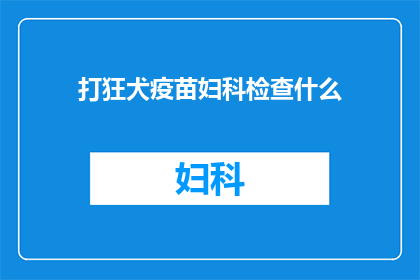 打狂犬疫苗妇科检查什么(妇科检查与狂犬疫苗：您是否了解这两者之间的关联？)