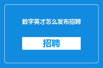 数字英才怎么发布招聘(如何有效地发布招聘信息以吸引数字英才？)