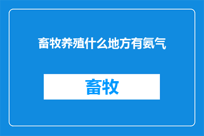 畜牧养殖什么地方有氨气(畜牧养殖中氨气的来源及其重要性在哪里？)