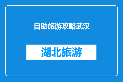 自助旅游攻略武汉(武汉自助旅游攻略：你准备好探索这座历史与现代交织的城市了吗？)
