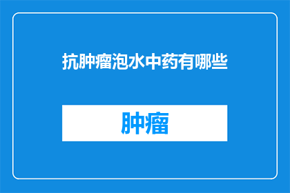 抗肿瘤泡水中药有哪些(抗肿瘤泡水中药有哪些？)