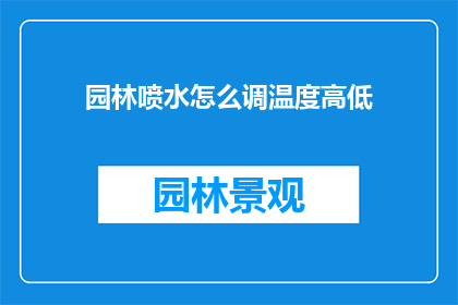 园林喷水怎么调温度高低(如何调整园林喷水系统的温度以适应不同环境需求？)