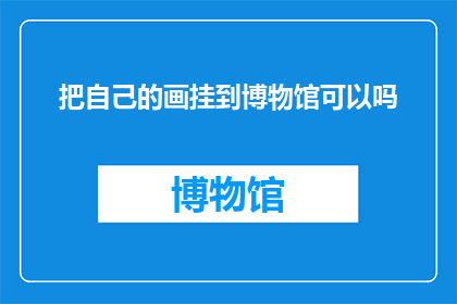 把自己的画挂到博物馆可以吗(能否将个人画作展示于博物馆？)