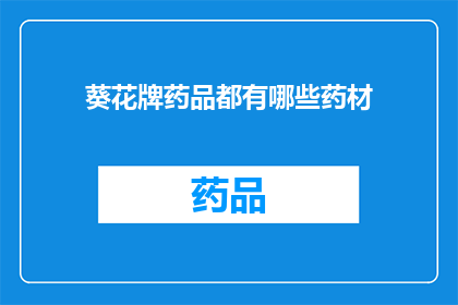 葵花牌药品都有哪些药材(葵花牌药品中包含哪些独特药材？)