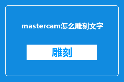 mastercam怎么雕刻文字(如何用Mastercam软件雕刻出精美的文字？)