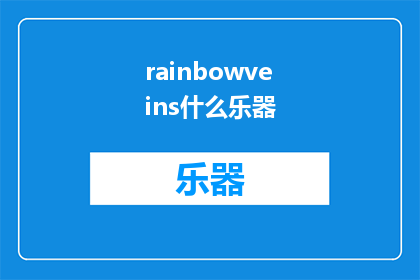 rainbowveins什么乐器(Whatinstrumentisassociatedwiththerainbowveins)