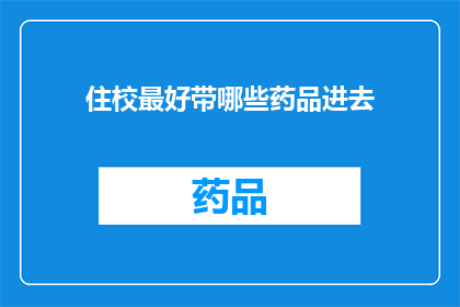 住校最好带哪些药品进去(住校生活，你最需要带哪些药品？)