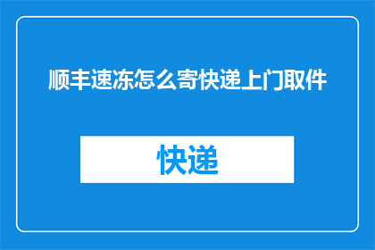 顺丰速冻怎么寄快递上门取件(如何通过顺丰速冻服务实现快递上门取件？)