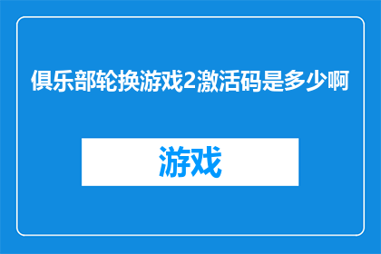 俱乐部轮换游戏2激活码是多少啊(如何获取俱乐部轮换游戏2的激活码？)