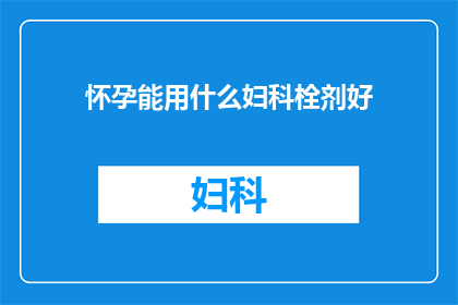 怀孕能用什么妇科栓剂好(怀孕期如何选择合适的妇科栓剂？)
