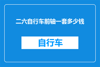 二六自行车前轴一套多少钱(您想知道二六自行车前轴一套的价格是多少吗？)