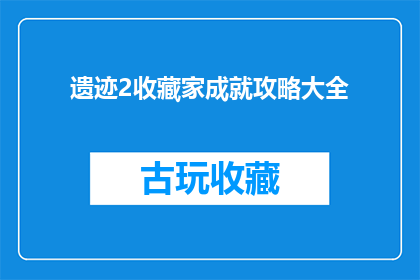 遗迹2收藏家成就攻略大全(如何成为遗迹2收藏家成就的终极攻略？)