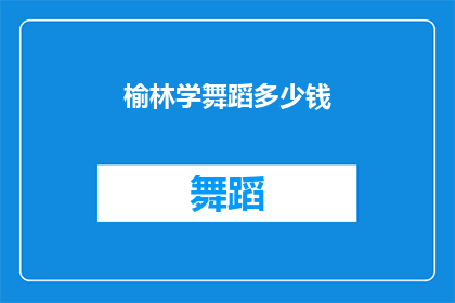 榆林学舞蹈多少钱(榆林学舞蹈的费用是多少？)