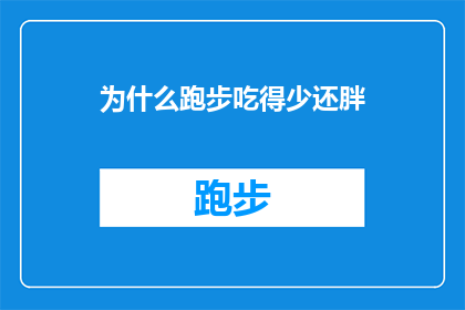 为什么跑步吃得少还胖(为什么即便在减少食物摄入量的情况下，跑步后体重仍旧增加？)