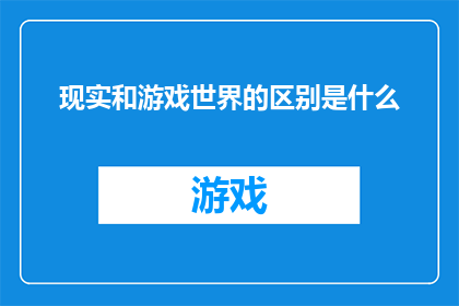 现实和游戏世界的区别是什么(现实与游戏世界之间存在哪些根本的区别？)