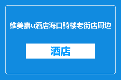 维美嘉u酒店海口骑楼老街店周边(维美嘉u酒店海口骑楼老街店周边的旅游体验如何？)