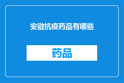安徽抗疫药品有哪些(安徽抗疫药品种类一览：您了解哪些是必备的医疗用品？)