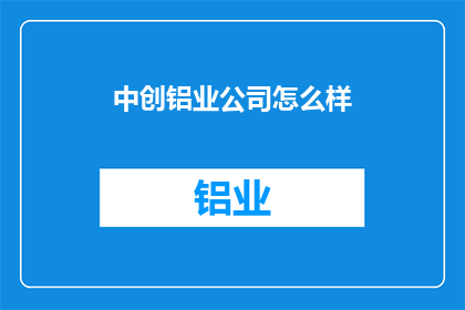 中创铝业公司怎么样(中创铝业公司表现如何？)