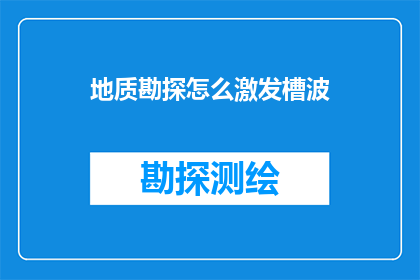 地质勘探怎么激发槽波(如何有效激发地质勘探中的槽波现象？)