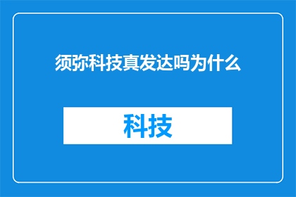 须弥科技真发达吗为什么(须弥科技的先进程度究竟如何？探究其发展背后的原因)