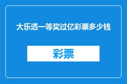 大乐透一等奖过亿彩票多少钱(大乐透一等奖奖金高达亿级，彩票价值几何？)