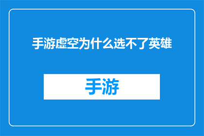 手游虚空为什么选不了英雄(手游虚空中为何英雄选择功能不可用？)