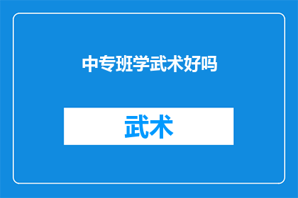 中专班学武术好吗(中专班是否适合学习武术？)
