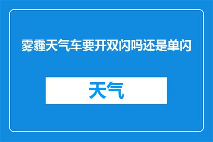 雾霾天气车要开双闪吗还是单闪(在雾霾笼罩的城市中，驾驶者是否应该开启双闪灯还是单闪灯？这是一个值得深思的问题)