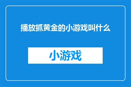 播放抓黄金的小游戏叫什么(探索游戏中的黄金宝藏：你听说过哪些抓黄金的小游戏吗？)