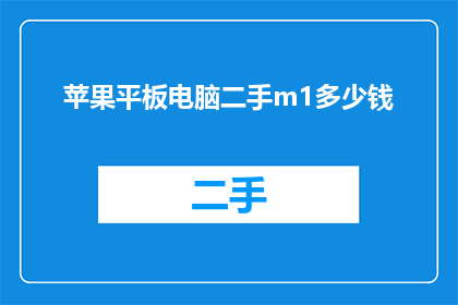 苹果平板电脑二手m1多少钱(二手苹果M1平板电脑的价格是多少？)