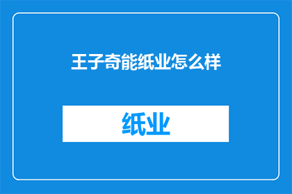 王子奇能纸业怎么样(王子奇能纸业：企业实力与市场表现的全面评估)