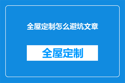 全屋定制怎么避坑文章(如何避免在全屋定制过程中遇到的陷阱？)