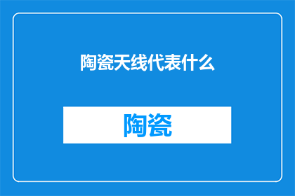 陶瓷天线代表什么(陶瓷天线：它代表什么？)