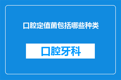 口腔定值菌包括哪些种类(口腔定值菌的多样性：您知道有哪些种类吗？)