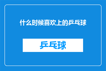 什么时候喜欢上的乒乓球(何时开始迷恋乒乓球？)