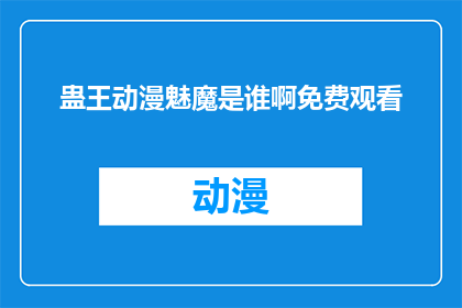 蛊王动漫魅魔是谁啊免费观看(蛊王动漫魅魔是谁？能否免费观看？)
