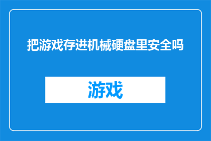 把游戏存进机械硬盘里安全吗(将游戏数据存储在机械硬盘上是否安全？)
