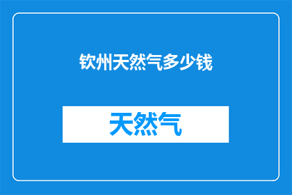 钦州天然气多少钱(钦州地区天然气价格是多少？)