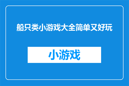 船只类小游戏大全简单又好玩(探索海洋的奥秘：船只类小游戏大全，简单又好玩，你准备好迎接挑战了吗？)