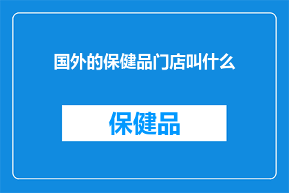 国外的保健品门店叫什么(国外保健品门店的别称是什么？)