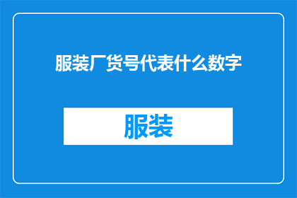服装厂货号代表什么数字(服装厂货号代表什么数字？这一疑问句类型的长标题，旨在引发读者对服装厂货号背后含义的好奇心通过将原问题转化为疑问句形式，标题不仅增加了语言的吸引力，还激发了读者进一步探索和思考的欲望这种表达方式能够有效地吸引目标受众的注意力，促使他们主动寻找答案，从而增加文章或信息的阅读率和互动性)