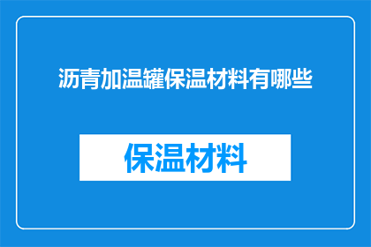 沥青加温罐保温材料有哪些(沥青加温罐保温材料的种类有哪些？)