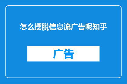 怎么摆脱信息流广告呢知乎(如何有效避免信息流广告的侵扰？在知乎上寻求答案)