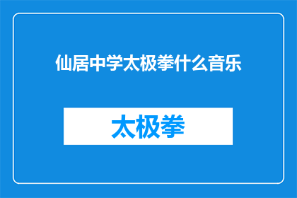 仙居中学太极拳什么音乐(仙居中学太极拳练习时播放什么音乐？)