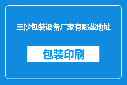 三沙包装设备厂家有哪些地址(三沙地区有哪些包装设备厂家的详细地址？)