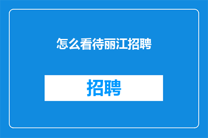 怎么看待丽江招聘(如何看待丽江地区招聘市场的现状与趋势？)